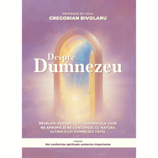 Despre Dumnezeu<br>Revelații ezoterice fundamentale care ne apropie și ne contopesc cu natura ultimă a lui Dumnezeu Tatăl